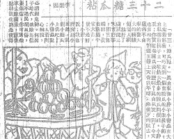 二十三糖瓜粘:“二十三,糖瓜粘。”真自私和小胖子小书虫在大街上走着唱着,可巧走到一个卖糖瓜的小贩挑子前。真自私指着挑子上一堆最大最多的糖瓜问价钱。小胖子说:你买这些糖瓜做什么啊?真自私说:到了今天我也有些害怕灶王爷上天告我平时为非作歹的状去,破个例不自私的要大大的请请他老人家,粘好了嘴就能上天言好事,回宫报端祥,我也落个平安大吉,岂不是好!小胖子说:我也有些小过错,买个小糖瓜吧!小书虫说:人若问心无愧,何必謟媚鬼神。何况原子时代,破除迷信呢!不过民间风俗,若要保留,你可买些回家去应个景,饭后吃点助消化倒是使得。