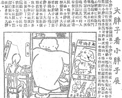 大胖子看小胖子展:小胖子漫画展在公园开幕,小胖子每天起早睡晚,忙着到中山公园来今雨轩旁董事会去,看管会场。她负的责任是卖入场券,因为印小胖子集是需要许多成本的,幸而锌版蒙新民报帮助。无奈印刷及纸费的飞涨,出版一本书很不容易,第三集的小胖子集苦心经营已出版了,她想能多收些门票第四集或者还有些希望能实现。所以她对两万元的入场券很认真的。一天有位大胖子来看画展,他不买票就要入场。小胖子说:请您买票。大胖子说:难道大胖子来看小胖子,还要买票才能入场吗?小胖子说:大胖子来看画展本当加价,瞧您这身个儿,比我小胖子大许多倍,不加您票价,很是优待了。等您也开个大胖子展时,我比您个儿小,绝不要求减价,当按您的规定入场,以便您多印些大胖子集。